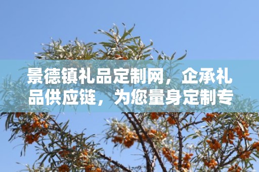 景德镇礼品定制网，企承礼品供应链，为您量身定制专属礼品